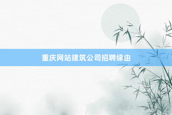 重庆网站建筑公司招聘缘由