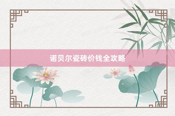诺贝尔瓷砖价钱全攻略