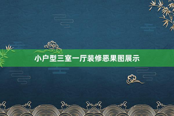 小户型三室一厅装修恶果图展示