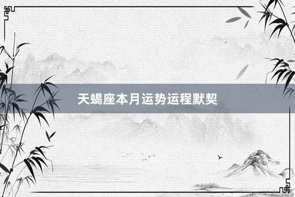 天蝎座本月运势运程默契