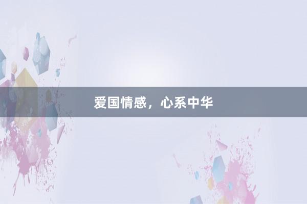 爱国情感，心系中华