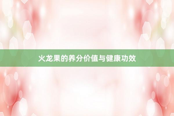 火龙果的养分价值与健康功效