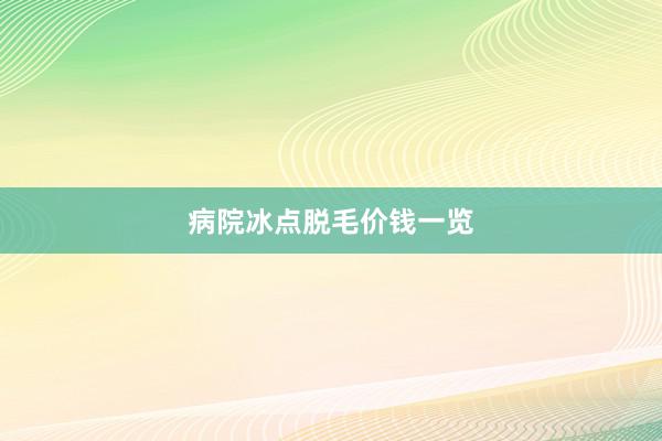病院冰点脱毛价钱一览