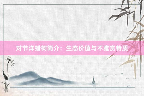 对节洋蜡树简介：生态价值与不雅赏特质