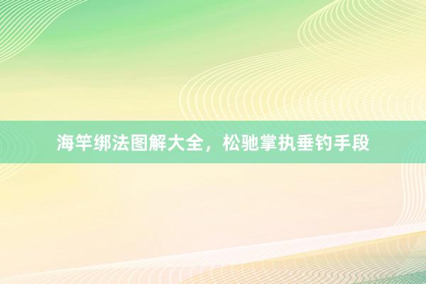 海竿绑法图解大全，松驰掌执垂钓手段