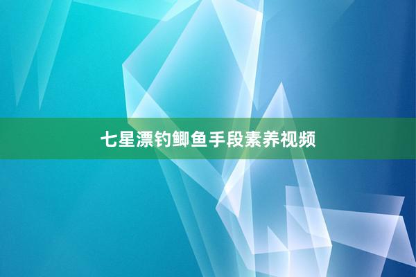 七星漂钓鲫鱼手段素养视频