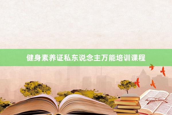 健身素养证私东说念主万能培训课程